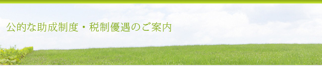 公的な助成制度・税制優遇のご案内